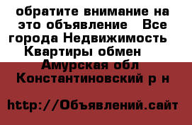 обратите внимание на это объявление - Все города Недвижимость » Квартиры обмен   . Амурская обл.,Константиновский р-н